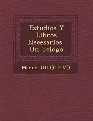 Estudios Y Libros Necesarios &#65533; Un Te&#65533;logo de Manuel Gil ((O F. M))