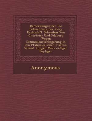 Bemerkungen Ber Die Beleuchtung Der Zwey Erzbisch FL. Schreiben Von Churtrier Und Salzburg Wegen Dezimazionsverl Ngerung in Den Pfalzbaierischen Staat de Anonymous