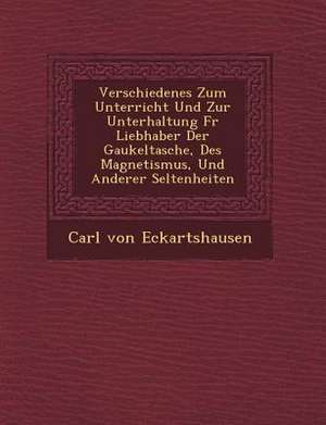 Verschiedenes Zum Unterricht Und Zur Unterhaltung Fur Liebhaber Der Gaukeltasche, Des Magnetismus, Und Anderer Seltenheiten de Carl Von Eckartshausen