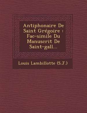 Antiphonaire de Saint Gregoire: Fac-Simile Du Manuscrit de Saint-Gall... de Louis Lambillotte (S J. ).