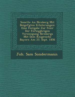 Sonette an N Rnberg Mit Beigef Gten Erl Uterungen: Eine Festgabe Zur Feier Der F Nfzigj Hrigen Vereinigung N Rnbergs Mit Dem K Nigreiche Bayern Am 25. de Joh Sam Sondermann