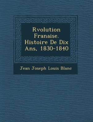 R Volution Fran Aise. Histoire de Dix ANS, 1830-1840 de Jean Joseph Louis Blanc