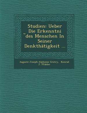 Studien: Ueber Die Erkenntni Des Menschen in Seiner Denkthatigkeit ... de Auguste-Joseph-Alphonse Gratry