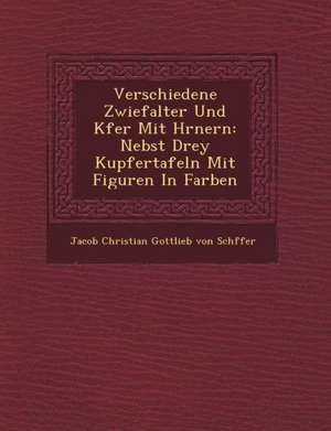 Verschiedene Zwiefalter Und K Fer Mit H Rnern: Nebst Drey Kupfertafeln Mit Figuren in Farben de Jacob Christian Gottlieb Von Sch Ffer