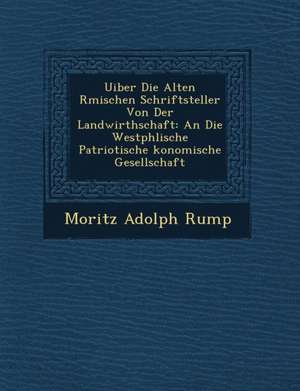 Uiber Die Alten R Mischen Schriftsteller Von Der Landwirthschaft: An Die Westph Lische Patriotische Konomische Gesellschaft de Moritz Adolph Rump