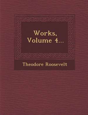 Works, Volume 4... de Theodore Roosevelt