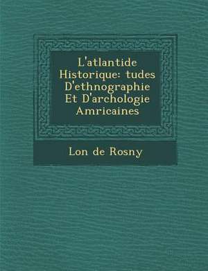 L'Atlantide Historique: Tudes D'Ethnographie Et D'Arch Ologie Am Ricaines de Leon De Rosny