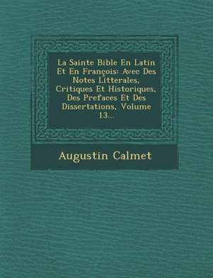 La Sainte Bible En Latin Et En François: Avec Des Notes Litterales, Critiques Et Historiques, Des Prefaces Et Des Dissertations, Volume 13... de Augustin Calmet