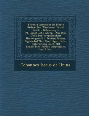 Phoenix Atropicus de Morte Redux: Der Wiederum Frisch Belebte Gebenedeyte Philosophische Adrop: Aus Dem Grab Der Vergessenheit Hervorgesucht, Seinem W de Johannes Isacus De Urina