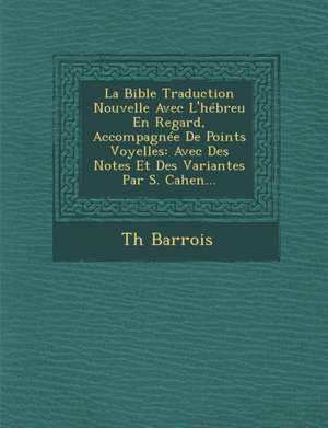 La Bible Traduction Nouvelle Avec L'Hebreu En Regard, Accompagnee de Points Voyelles: Avec Des Notes Et Des Variantes Par S. Cahen... de Th Barrois