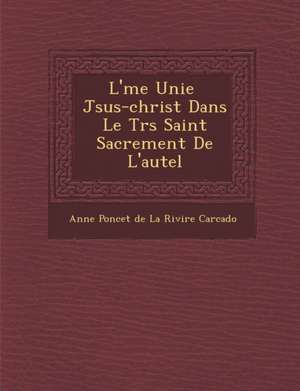 L' Me Unie J Sus-Christ Dans Le Tr S Saint Sacrement de L'Autel de Anne Poncet De La Rivi Re Carcado