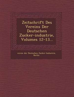 Zeitschrift Des Vereins Der Deutschen Zucker-Industrie, Volumes 12-13... de B. Verein der Deutschen Zucker-Industrie