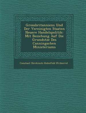 Grossbritanniens Und Der Vereinigten Staaten Neuere Handelspolitik: Mit Beziehung Auf Die Grunds Tze Des Canningschen Ministeriums de Constant Dirckinck (Friherre)