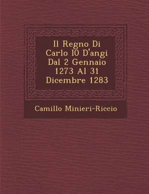 Il Regno Di Carlo I0 D'Angi Dal 2 Gennaio 1273 Al 31 Dicembre 1283 de Camillo Minieri-Riccio