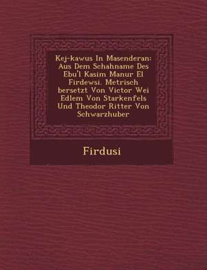 Kej-Kawus in Masenderan: Aus Dem Schahname Des Ebu'l Kasim Man Ur El Firdewsi. Metrisch Bersetzt Von Victor Wei Edlem Von Starkenfels Und Theod de Firdusi