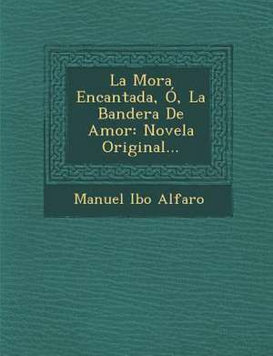 La Mora Encantada, Ó, La Bandera De Amor: Novela Original... de Manuel Ibo Alfaro