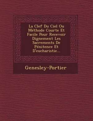 La Clef Du Ciel Ou Methode Courte Et Facile Pour Recevoir Dignement Les Sacrements de Penitence Et D'Eucharistie... de Genesley-Portier