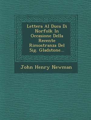 Lettera Al Duca Di Norfolk in Occasione Della Recente Rimostranza del Sig. Gladstone... de John Henry Newman