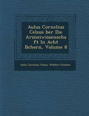 Aulus Cornelius Celsus &#65533;ber Die Arzneiwissenschaft in Acht B&#65533;chern, Volume 8 de Aulus Cornelius Celsus