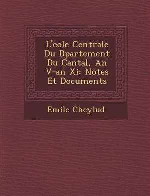 L' Cole Centrale Du D Partement Du Cantal, an V-An XI: Notes Et Documents de Emile Cheylud