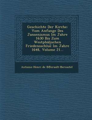 Geschichte Der Kirche: Vom Anfange Des Jansenismus Im Jahre 1630 Bis Zum Westphalischen Friedensschlue Im Jahre 1648, Volume 21... de Antoine Henri De Berault-Bercastel