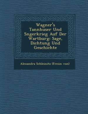 Wagner's Tannh User Und S Ngerkrieg Auf Der Wartburg: Sage, Dichtung Und Geschichte de Alexandra Schleinitz (Freiin Von)