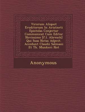 Virorum Aliquot Eruditorum in Arist Neti Epistolas Conjectur Communicat Cum Editor Novissimo [F.L. Abresch] Qui Suas Notas Adjecit. Accedunt Claudii S de Anonymous