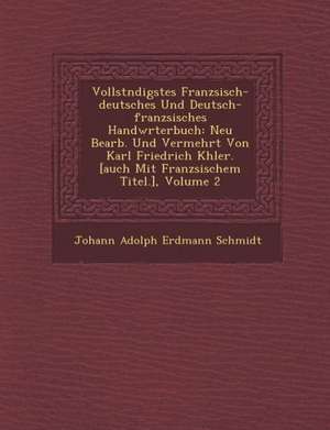 Vollst Ndigstes Franz Sisch-Deutsches Und Deutsch-Franz Sisches Handw Rterbuch: Neu Bearb. Und Vermehrt Von Karl Friedrich K Hler. [Auch Mit Franz Sis de Johann Adolph Erdmann Schmidt