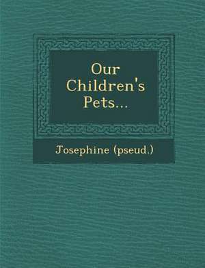 Our Children's Pets... de Josephine (Pseud ).