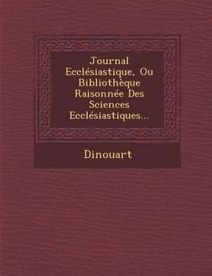 Journal Ecclesiastique, Ou Bibliotheque Raisonnee Des Sciences Ecclesiastiques... de Dinouart