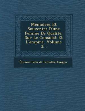 Memoires Et Souvenirs D'Une Femme de Qualite, Sur Le Consulat Et L'Empire, Volume 3... de Etienne-Leon De Lamothe-Langon