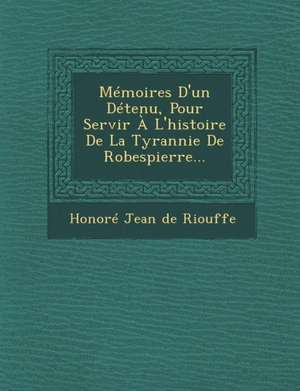 Memoires D'Un Detenu, Pour Servir A L'Histoire de la Tyrannie de Robespierre... de Honore Jean De Riouffe