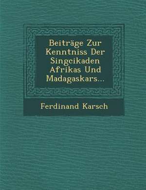 Beiträge Zur Kenntniss Der Singcikaden Afrikas Und Madagaskars... de Ferdinand Karsch