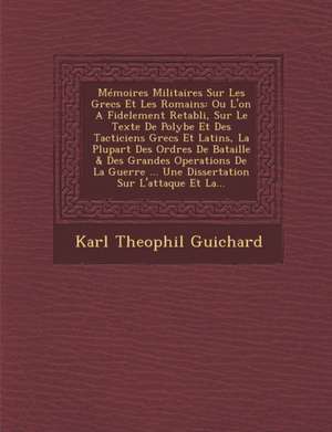 Memoires Militaires Sur Les Grecs Et Les Romains: Ou L'On a Fidelement Retabli, Sur Le Texte de Polybe Et Des Tacticiens Grecs Et Latins, La Plupart D de Karl Theophil Guichard