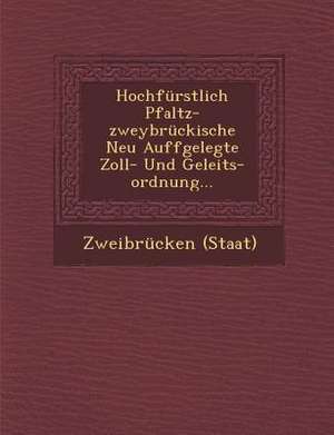 Hochfürstlich Pfaltz-Zweybrückische Neu Auffgelegte Zoll- Und Geleits-Ordnung... de Zweibrucken (Staat)