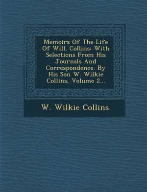 Memoirs of the Life of Will. Collins: With Selections from His Journals and Correspondence. by His Son W. Wilkie Collins, Volume 2... de W. Wilkie Collins