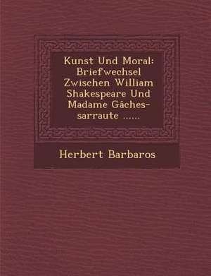 Kunst Und Moral: Briefwechsel Zwischen William Shakespeare Und Madame Gaches-Sarraute ...... de Herbert Barbaros