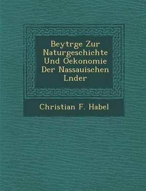 Beytr GE Zur Naturgeschichte Und Oekonomie Der Nassauischen L Nder de Christian F. Habel