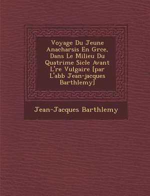 Voyage Du Jeune Anacharsis En Gr&#65533;ce, Dans Le Milieu Du Quatri&#65533;me Si&#65533;cle Avant L'&#65533;re Vulgaire [par L'abb&#65533; Jean-jacqu de Barth&