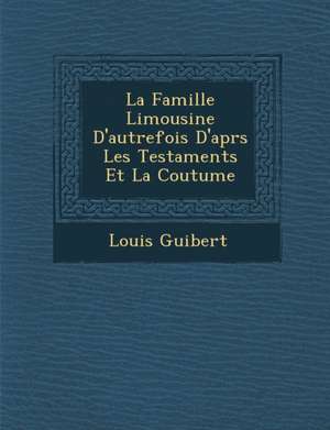 La Famille Limousine D'autrefois D'apr&#65533;s Les Testaments Et La Coutume de Louis Guibert