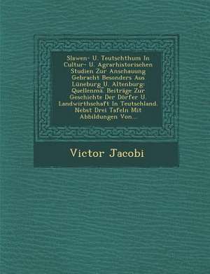 Slawen- U. Teutschthum in Cultur- U. Agrarhistorischen Studien Zur Anschauung Gebracht Besonders Aus Luneburg U. Altenburg: Quellenma. Beitrage Zur Ge de Victor Jacobi