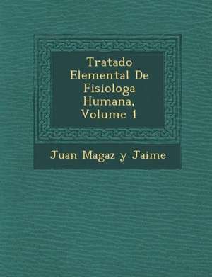 Tratado Elemental de Fisiolog a Humana, Volume 1 de Juan Magaz y. Jaime