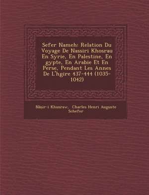 Sefer Nameh: Relation Du Voyage De Nassiri Khosrau En Syrie, En Palestine, En &#65533;gypte, En Arabie Et En Perse, Pendant Les Ann de N&&ir-I Khusraw