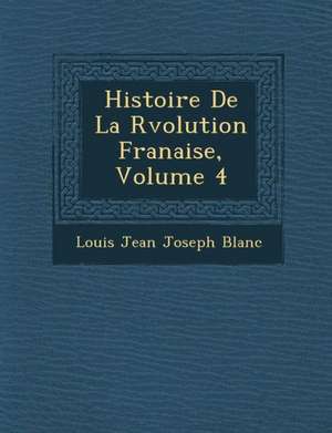 Histoire de La R Volution Fran Aise, Volume 4 de Louis Jean Joseph Blanc