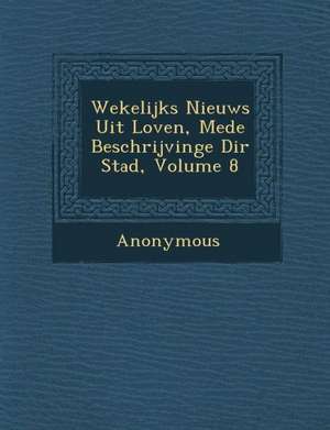 Wekelijks Nieuws Uit Loven, Mede Beschrijvinge Di R Stad, Volume 8 de Anonymous