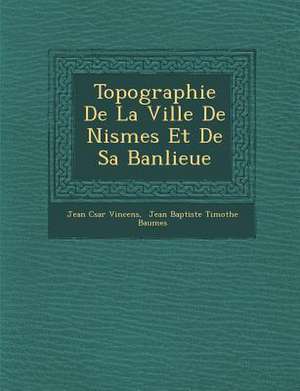 Topographie De La Ville De Nismes Et De Sa Banlieue de Jean C&sar Vincens