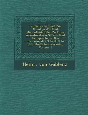 Deutscher Schl Ssel Zur Mundografie Und Mundofonie Oder Zu Einer Ausnahmslosen Silben- Und Lautsprache F R Den Internazionalen Schriftlichen Und M Ndl de Heinr von Gablenz