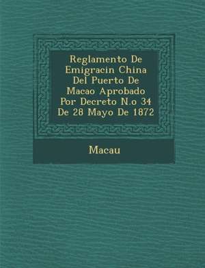 Reglamento de Emigraci N China del Puerto de Macao Aprobado Por Decreto N.O 34 de 28 Mayo de 1872 de Macau