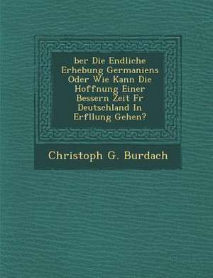 Ber Die Endliche Erhebung Germaniens Oder Wie Kann Die Hoffnung Einer Bessern Zeit F R Deutschland in Erf Llung Gehen? de Christoph G. Burdach