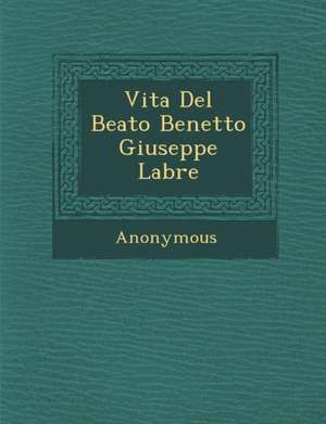 Vita del Beato Benetto Giuseppe Labre de Anonymous